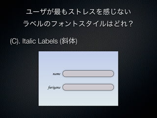(C). Italic Labels (斜体)
ユーザが最もストレスを感じない
ラベルのフォントスタイルはどれ？
name
furigana
 