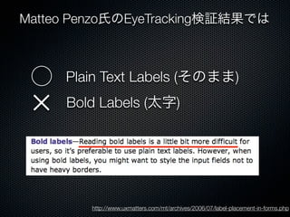 Matteo Penzo氏のEyeTracking検証結果では
http://www.uxmatters.com/mt/archives/2006/07/label-placement-in-forms.php
Plain Text Labels (そのまま)
Bold Labels (太字)✕
⃝
 