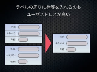 ラベルの周りに枠等を入れるのも
ユーザストレスが高い
名前
ふりがな
年齢
名前 :
ふりがな :
年齢 :
名前
ふりがな
年齢
 