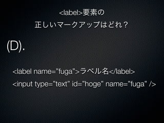 <label name=”fuga”>ラベル名</label>
<input type=”text” id=”hoge” name=”fuga” />
(D).
<label>要素の
正しいマークアップはどれ？
 