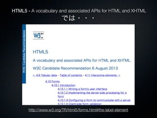 HTML5 - A vocabulary and associated APIs for HTML and XHTML
では・・・
http://www.w3.org/TR/html5/forms.html#the-label-element
 