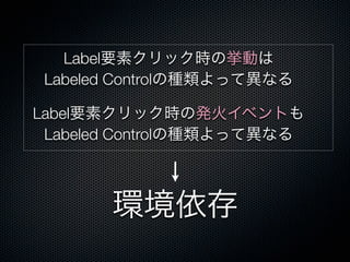 Label要素クリック時の挙動は
Labeled Controlの種類よって異なる
Label要素クリック時の発火イベントも
Labeled Controlの種類よって異なる
環境依存
 