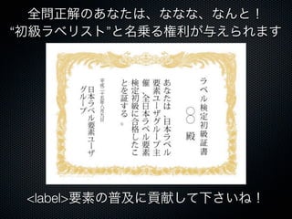 全問正解のあなたは、ななな、なんと！
“初級ラベリスト”と名乗る権利が与えられます
<label>要素の普及に貢献して下さいね！
 