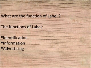 What are the function of Label ?
The functions of Label:
Identification
Information
Advertising
 