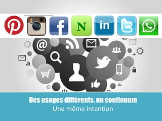 4
Des usages différents, un continuum
Une même intention
 