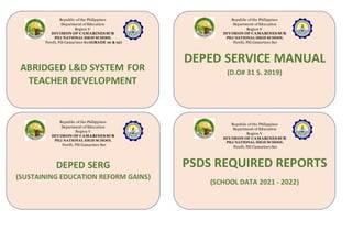 Republic of the Philippines
Department of Education
Region V
DIVISION OF CAMARINES SUR
PILI NATIONAL HIGH SCHOOL
Pawili, Pili Camarines Sur(GRADE 10 & 12)
ABRIDGED L&D SYSTEM FOR
TEACHER DEVELOPMENT
Republic of the Philippines
Department of Education
Region V
DIVISION OF CAMARINES SUR
PILI NATIONAL HIGH SCHOOL
Pawili, Pili Camarines Sur
DEPED SERVICE MANUAL
(D.O# 31 S. 2019)
Republic of the Philippines
Department of Education
Region V
DIVISION OF CAMARINES SUR
PILI NATIONAL HIGH SCHOOL
Pawili, Pili Camarines Sur
DEPED SERG
(SUSTAINING EDUCATION REFORM GAINS)
Republic of the Philippines
Department of Education
Region V
DIVISION OF CAMARINES SUR
PILI NATIONAL HIGH SCHOOL
Pawili, Pili Camarines Sur
PSDS REQUIRED REPORTS
(SCHOOL DATA 2021 - 2022)
 