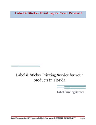 Label & Sticker Printing for Your Product




     Label & Sticker Printing Service for your
               products in Florida


                                                        Label Printing Service




Label Company, Inc. 2051 Sunnydale Blvd, Clearwater, FL 33765 Ph (727) 475-4477   Page 1
 