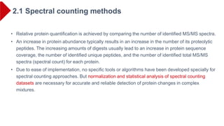 2.1 Spectral counting methods
• Relative protein quantification is achieved by comparing the number of identified MS/MS sp...