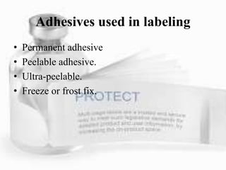Adhesives used in labeling
• Permanent adhesive
• Peelable adhesive.
• Ultra-peelable.
• Freeze or frost fix.
 