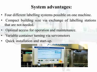 System advantages:
• Four different labelling systems possible on one machine.
• Compact building size via exchange of labelling stations
that are not needed.
• Optimal access for operation and maintenance.
• Variable container turning via servomotors
• Quick installation and start-up.
 