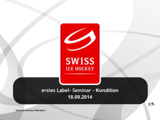Swiss IceHockey Federation 
erstes Label-Seminar –Kondition 
18.09.2014  