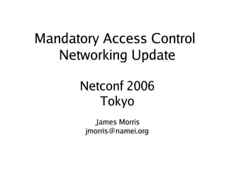 Mandatory Access Control
       Networking Update

          Netconf 2006
             Tokyo
             James Morris
           jmorris@namei.org


                   
 