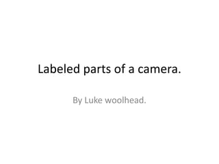 Labeled parts of a camera.
By Luke woolhead.
 