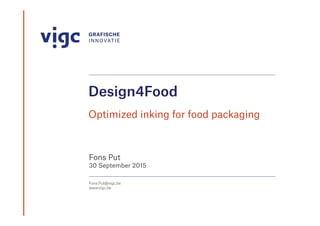 Design4Food
Optimized inking for food packaging
Fons Put
30 September 2015
Fons.Put@vigc.be
www.vigc.be
 