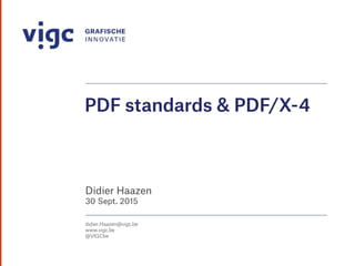 PDF standards & PDF/X-4
Didier Haazen
30 Sept. 2015
didier.Haazen@vigc.be
www.vigc.be
@VIGCbe
 