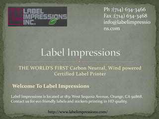 THE WORLD'S FIRST Carbon Neutral, Wind powered
Certified Label Printer
Ph :(714) 634-3466
Fax :(714) 634-3468
info@labelimpressio
ns.com
Label Impressions is located at 1831 West Sequoia Avenue, Orange, CA 92868.
Contact us for eco friendly labels and stickers printing in HD quality.
Welcome To Label Impressions
http://www.labelimpressions.com/
 