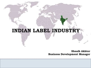 INDIAN LABEL INDUSTRY 
Shoaib Akhter 
Business Development Manager 
 