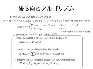 xt+1 · · · xT
1. sE
2. t = T – 1, ..., 1
3. sS
=
x = x1 · · · xT si
t(x, si) =
(
P(xt+1, · · · , xT , Yt = si) if t = 1, · · · , T 1
P(Yt = si) if t = T
O(|S|2
T)
T (x, si) = P(sE|si)
P(x) =
X
j
P(sj|sS)P(xt|sj) 1(x, sj)
t(x, si) =
X
j
P(sj|si)P(xt|sj) t+1(x, sj)
※
1
 