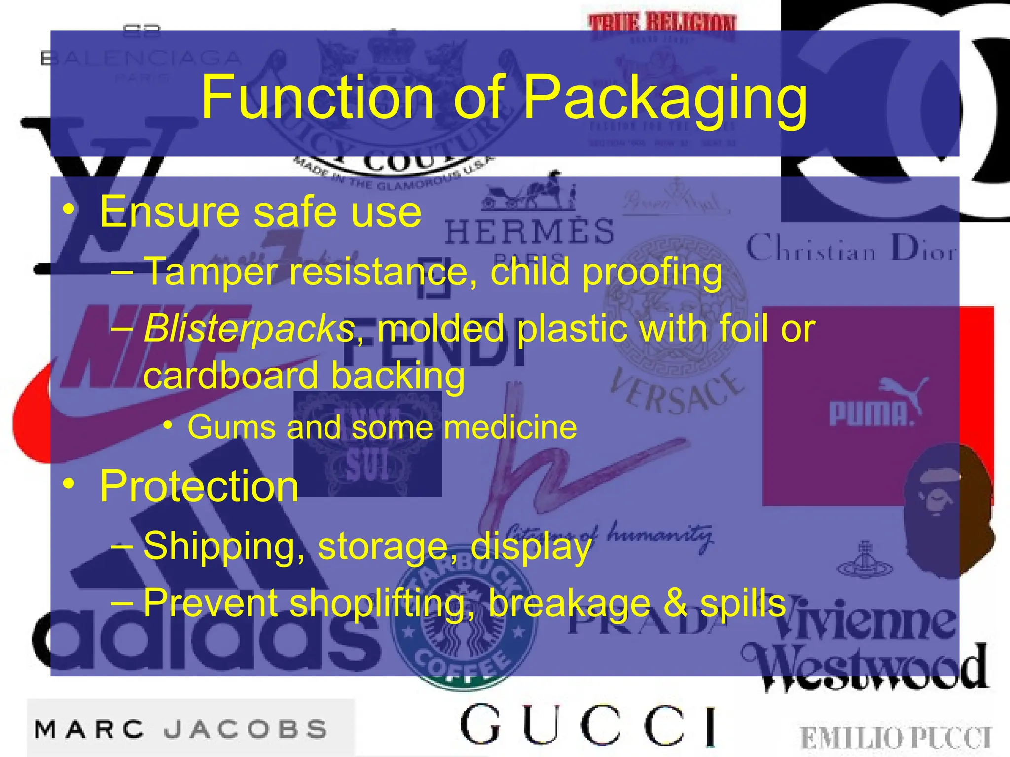 Function of Packaging
• Ensure safe use
– Tamper resistance, child proofing
– Blisterpacks, molded plastic with foil or
cardboard backing
• Gums and some medicine
• Protection
– Shipping, storage, display
– Prevent shoplifting, breakage & spills
 
