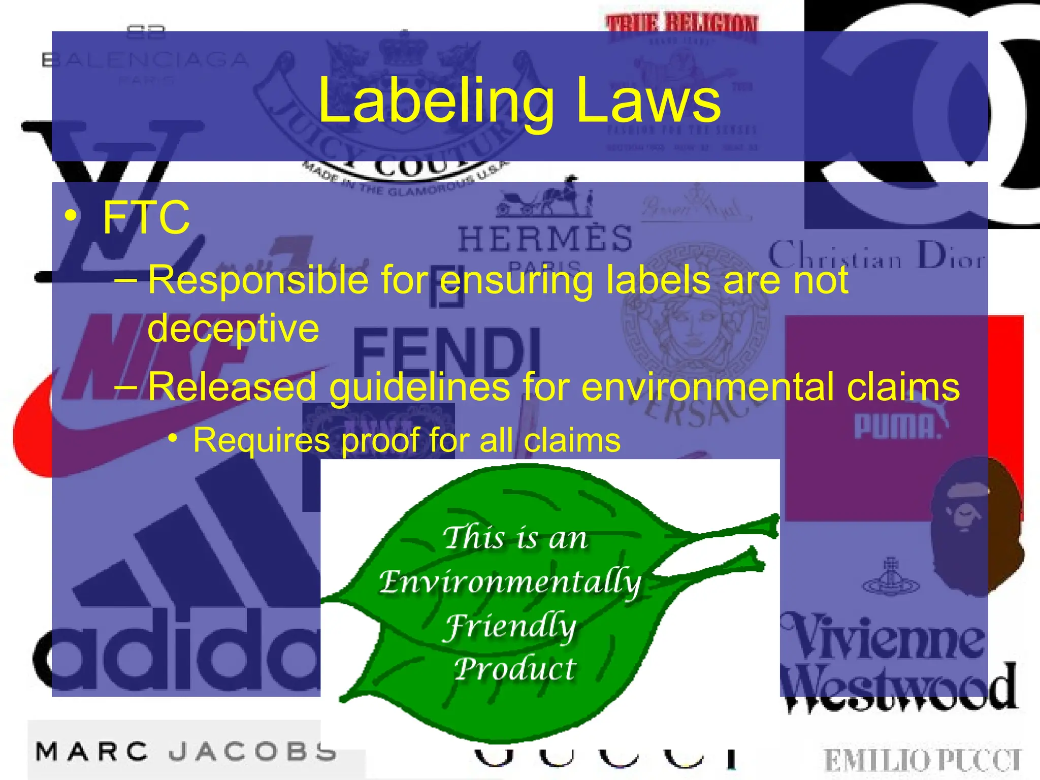 Labeling Laws
• FTC
– Responsible for ensuring labels are not
deceptive
– Released guidelines for environmental claims
• Requires proof for all claims
 