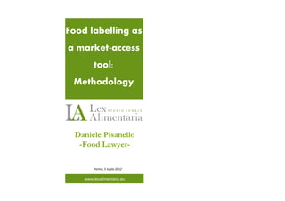 Food labelling as
a market access
         tool:
 Methodology




  Daniele Pisanello
   -Food Lawyer-

         Parma, 5 luglio 2012

    www.lexalimentaria.eu
   www.lexalimentraia.eu
 