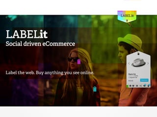 LABELit 
Social driven eCommerce 
Label the web. Buy anything you see online. 
 