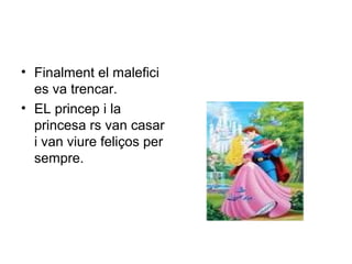 • Finalment el malefici 
es va trencar. 
• EL princep i la 
princesa rs van casar 
i van viure feliços per 
sempre. 
