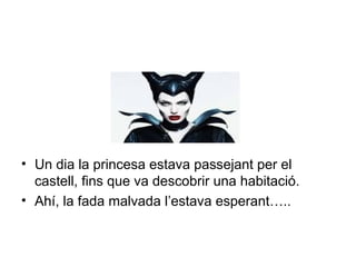 • Un dia la princesa estava passejant per el 
castell, fins que va descobrir una habitació. 
• Ahí, la fada malvada l’estava esperant….. 
 