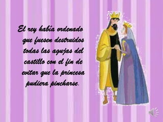 El rey había ordenado
que fuesen destruidos
todas las agujas del
castillo con el fin de
evitar que la princesa
pudiera pincharse.
 