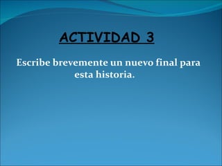 Escribe brevemente un nuevo final para esta historia.  ACTIVIDAD 3 