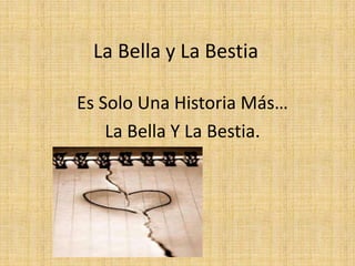 La Bella y La Bestia Es Solo Una Historia Más… La Bella Y La Bestia. 