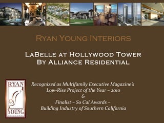Ryan Young Interiors
LaBelle at Hollywood Tower
By Alliance Residential
Recognized as Multifamily Executive Magazine’s
Low-Rise Project of the Year – 2010
&
Finalist – So Cal Awards –
Building Industry of Southern California
 
