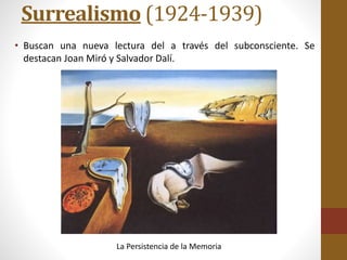 Surrealismo (1924-1939)
• Buscan una nueva lectura del a través del subconsciente. Se
destacan Joan Miró y Salvador Dalí.
La Persistencia de la Memoria
 
