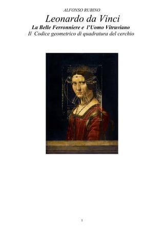 ALFONSO RUBINO 
Leonardo da Vinci 
La Belle Ferronniere e l’Uomo Vitruviano 
Il Codice geometrico di quadratura del cerchio 
1 
 