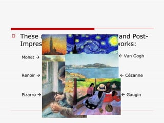 These are some Impressionism and Post-Impressism painters and their works: Monet   Renoir   Pizarro      Van Gogh    Cézanne    Gaugin 