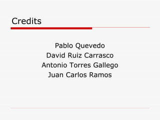 Credits Pablo Quevedo David Ruiz Carrasco Antonio Torres Gallego Juan Carlos Ramos 