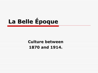 La Belle Époque Culture between 1870 and 1914. 