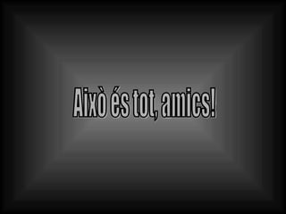 Això és tot, amics! 