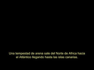 Una tempestad de arena sale del Norte de Africa hacia
el Atlántico llegando hasta las islas canarias.
 