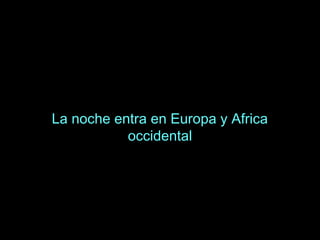 La noche entra en Europa y Africa
occidental
 
