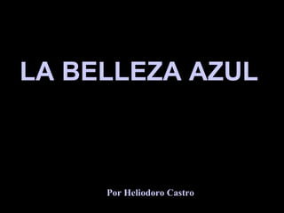 LA BELLEZA AZUL  Por Heliodoro Castro 