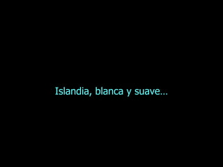 Islandia, blanca y suave… 
