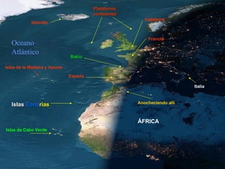 Francia Islandia Italia Plataforma continental Inglaterra ÁFRICA Anocheciendo allí España Oceano Atlántico Islas de Cabo Verde Islas   Cana rias Islas de la Madeira y Azores Bakio 