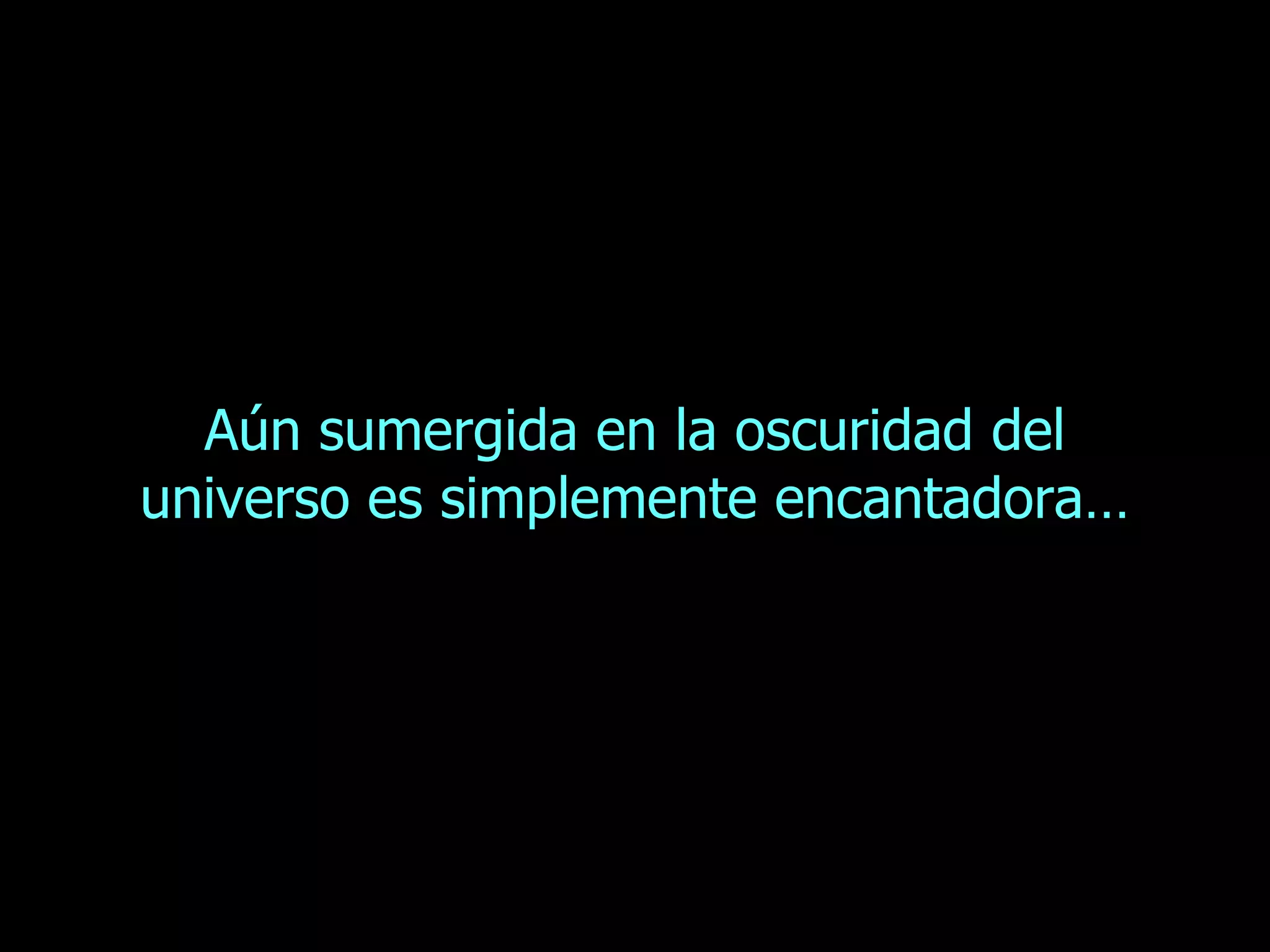 Aún sumergida en la oscuridad del universo es simplemente encantadora… 