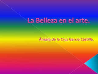La Belleza en el arte. Ángela de la Cruz García Castilla.  