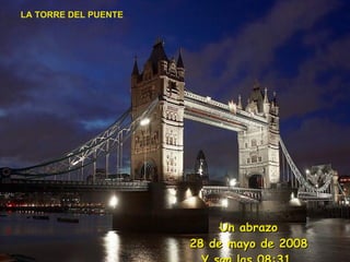 LA TORRE DEL PUENTE Un abrazo 3 de junio de 2009 Y son las  07:32   