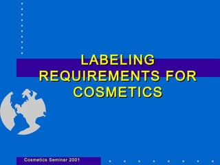 LABELING
REQUIREMENTS FOR
COSMETICS

Cosmetics Seminar 2001

 