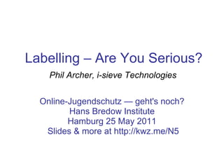 Labelling – Are You Serious? Online-Jugendschutz — geht's noch? Hans Bredow Institute Hamburg 25 May 2011 Slides & more at http://kwz.me/N5 Phil Archer, i-sieve Technologies 