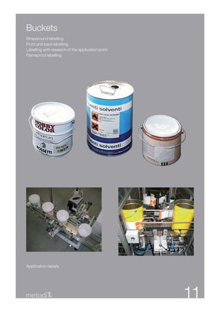 Buckets
Wraparound labelling
Front and back labelling
Labelling with research of the application point
Flameproof labelling




Application details




              6                                    11
 