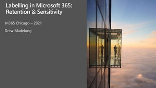 M365 Chicago – 2021
Drew Madelung
Labelling in Microsoft 365:
Retention & Sensitivity
 